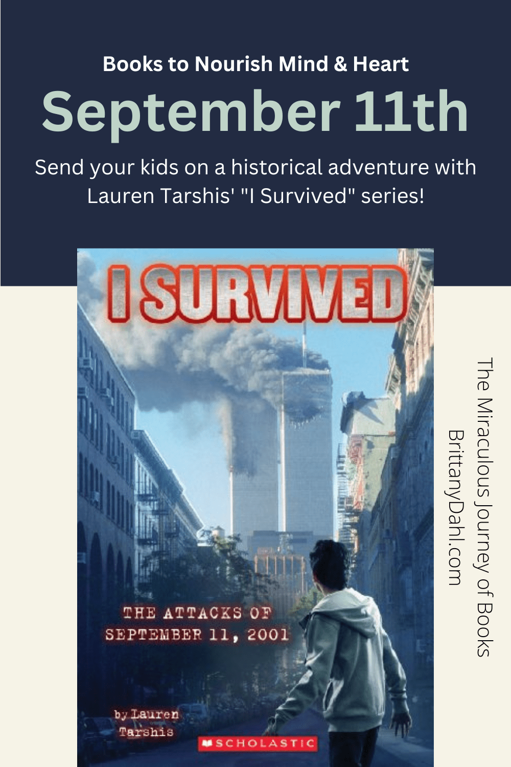 Books to Nourish Mind and Heart. September 11th. Send your kids on an historical adventure with Lauren Tarshis' "I Survived" series! The Miraculous Journey of Books at BrittanyDahl.com